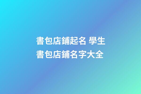 書包店鋪起名 學生書包店鋪名字大全-第1張-店鋪起名-玄機派